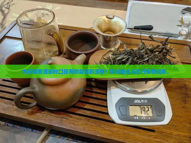 为何喝普洱茶时口腔两侧会感到涩感？探讨痛点与流行茶饮现象。