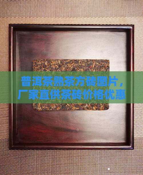 普洱茶熟茶方砖图片，厂家直供茶砖价格优惠