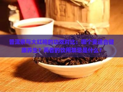 普洱茶与大红袍的功效对比：哪个更适合健康养生？两者的饮用禁忌是什么？