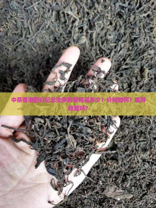 中茶香港回归纪念生茶的规格是多少？价格如何？值得收藏吗？