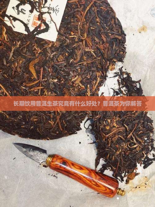 长期饮用普洱生茶究竟有什么好处？普洱茶为你解答