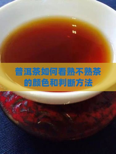 普洱茶如何看熟不熟茶的颜色和判断方法