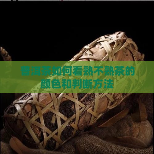 普洱茶如何看熟不熟茶的颜色和判断方法