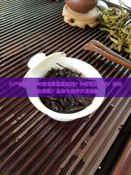 小户赛明前古树普洱茶品质如何？为何如此珍贵？如何鉴别真假？品味与保存方法解析