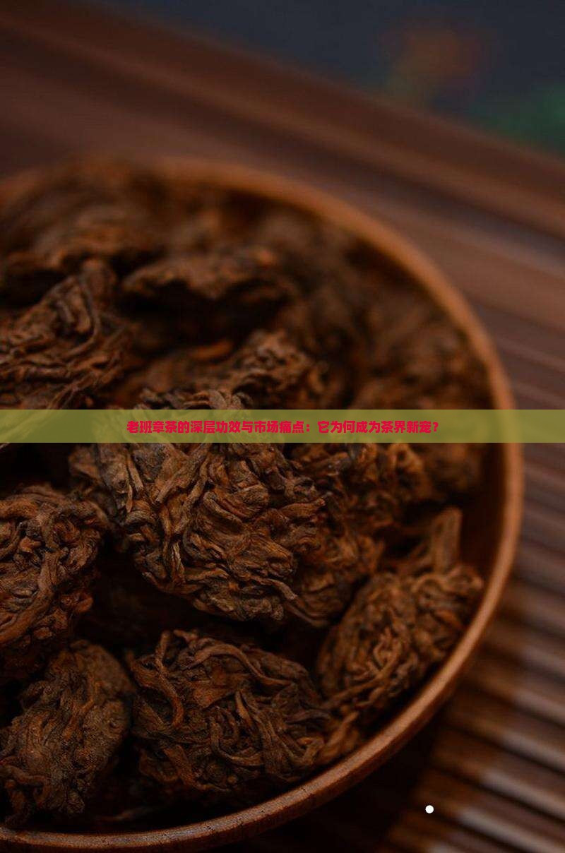 老班章茶的深层功效与市场痛点：它为何成为茶界新宠？