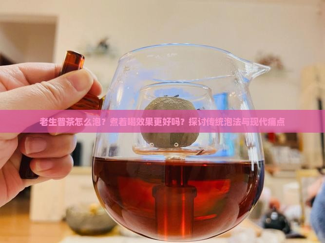 老生普茶怎么泡？煮着喝效果更好吗？探讨传统泡法与现代痛点