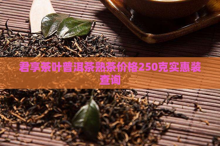 君享茶叶普洱茶熟茶价格250克实惠装查询