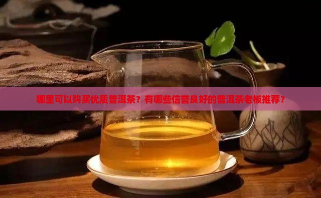 哪里可以购买优质普洱茶？有哪些信誉良好的普洱茶老板推荐？