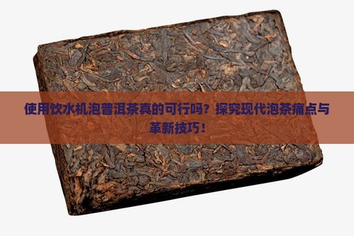使用饮水机泡普洱茶真的可行吗？探究现代泡茶痛点与革新技巧！
