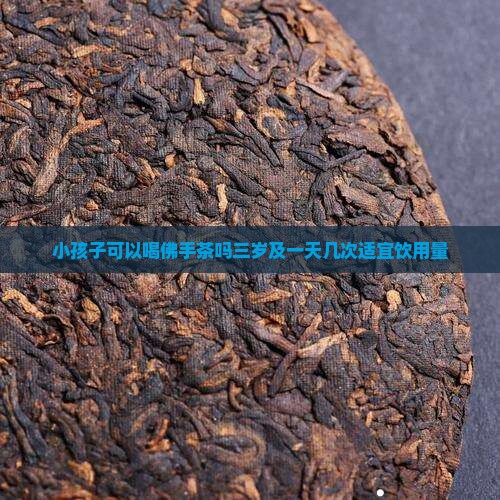 小孩子可以喝佛手茶吗三岁及一天几次适宜饮用量