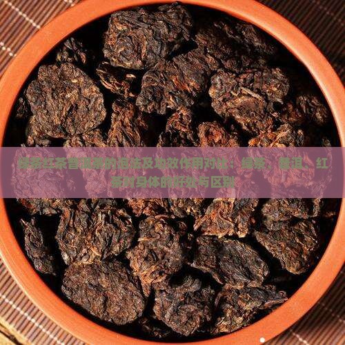 绿茶红茶普洱茶的泡法及功效作用对比：绿茶、普洱、红茶对身体的好处与区别