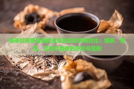 绿茶红茶普洱茶的泡法及功效作用对比：绿茶、普洱、红茶对身体的好处与区别
