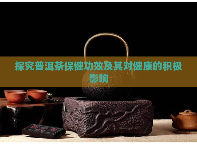 探究普洱茶保健功效及其对健康的积极影响