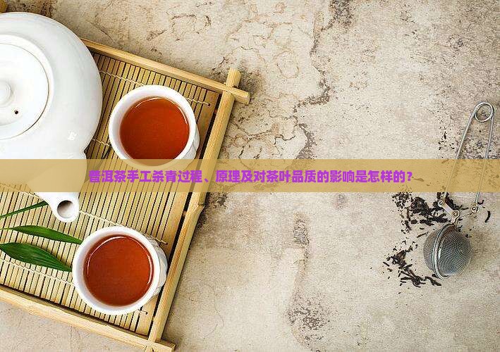 普洱茶手工杀青过程、原理及对茶叶品质的影响是怎样的？