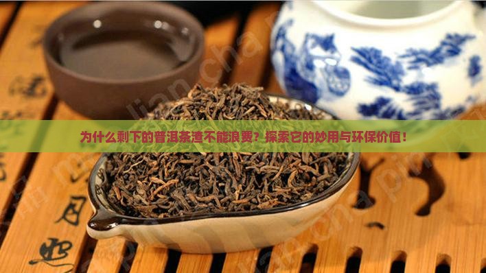 为什么剩下的普洱茶渣不能浪费？探索它的妙用与环保价值！