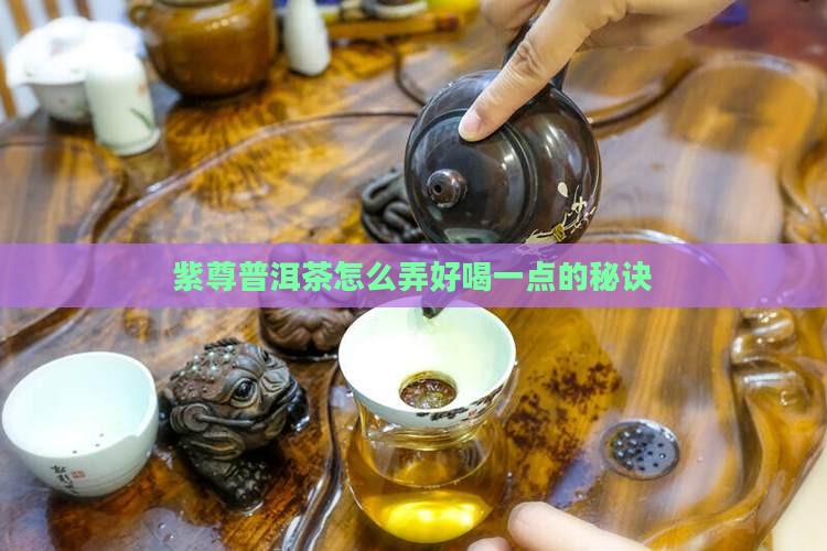 紫尊普洱茶怎么弄好喝一点的秘诀