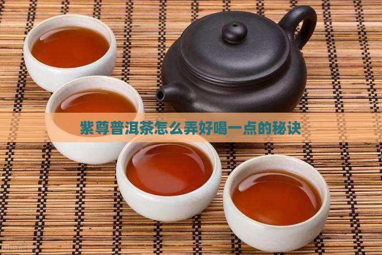 紫尊普洱茶怎么弄好喝一点的秘诀