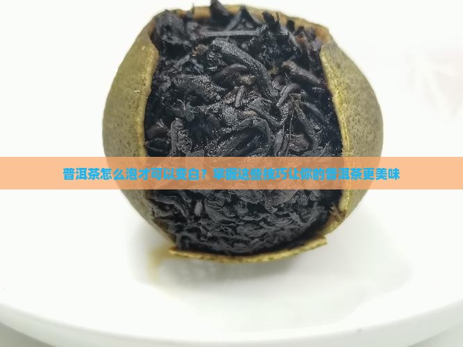 普洱茶怎么泡才可以变白？掌握这些技巧让你的普洱茶更美味