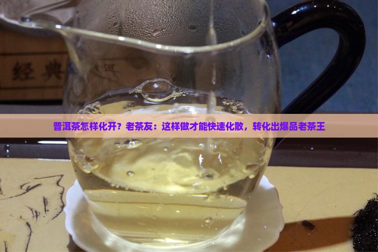 普洱茶怎样化开？老茶友：这样做才能快速化散，转化出爆品老茶王