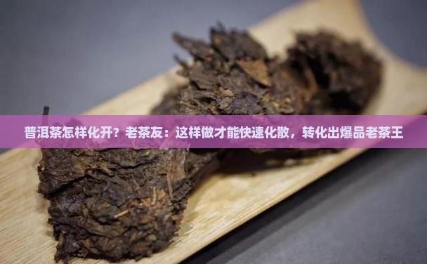 普洱茶怎样化开？老茶友：这样做才能快速化散，转化出爆品老茶王