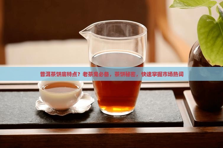 普洱茶饼底特点？老茶鬼必备，茶饼秘密，快速掌握市场热词
