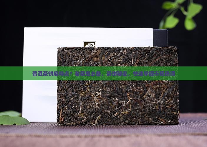 普洱茶饼底特点？老茶鬼必备，茶饼秘密，快速掌握市场热词