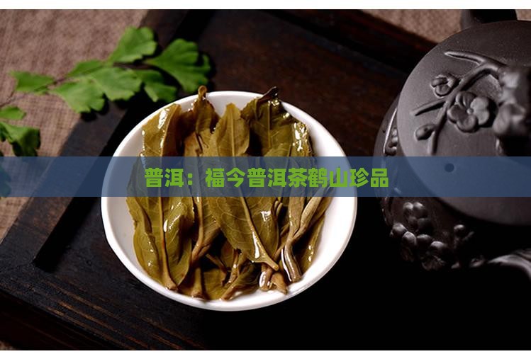 普洱：福今普洱茶鹤山珍品
