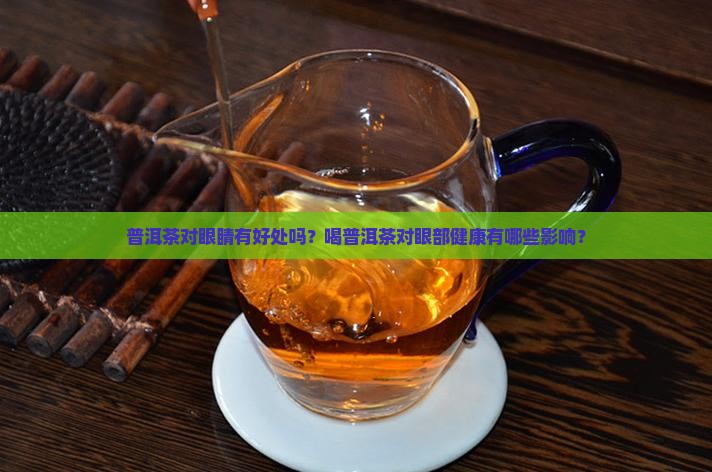 普洱茶对眼睛有好处吗？喝普洱茶对眼部健康有哪些影响？