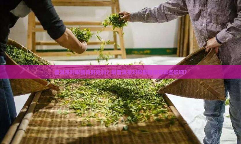 普洱茶对眼睛有好处吗？喝普洱茶对眼部健康有哪些影响？