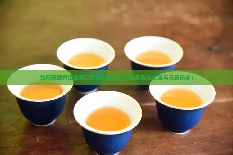 为何班章普洱熟茶口感如此独特？探究其陈化之谜与市场热点！