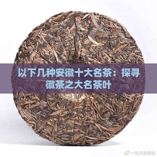以下几种安徽十大名茶：探寻徽茶之大名茶叶