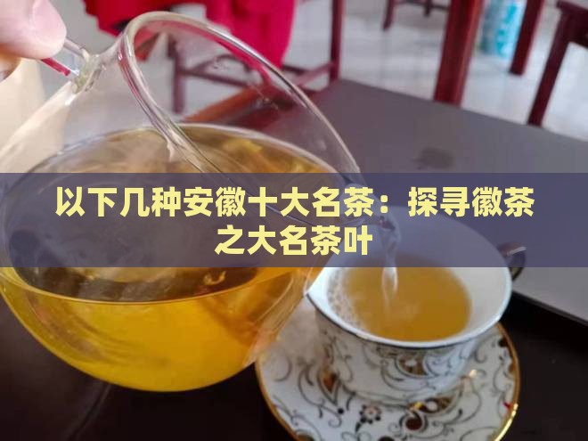 以下几种安徽十大名茶：探寻徽茶之大名茶叶