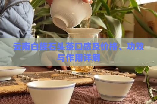 云南白族石头茶口感及价格、功效与作用详解