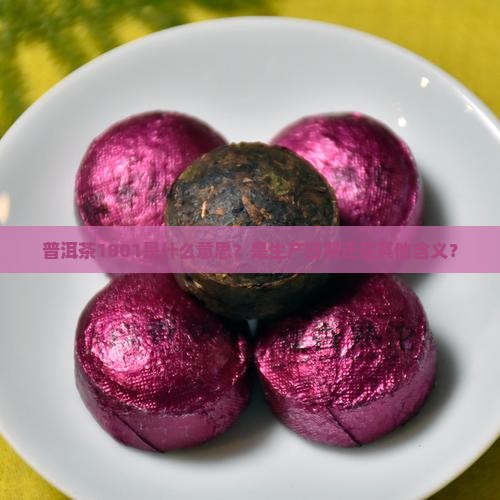 普洱茶1801是什么意思？是生产日期还是其他含义？