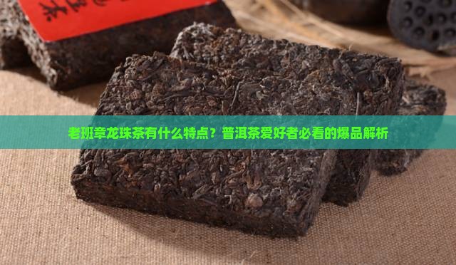 老班章龙珠茶有什么特点？普洱茶爱好者必看的爆品解析