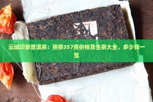 云域印象普洱茶：熟茶357克价格及生茶大全，多少钱一览