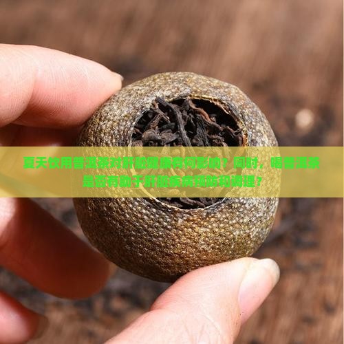 夏天饮用普洱茶对肝脏健康有何影响？同时，喝普洱茶是否有助于肝脏疾病预防和调理？