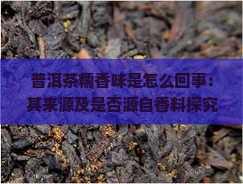 普洱茶糯香味是怎么回事：其来源及是否源自香料探究