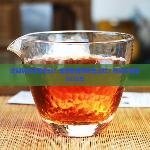 龙润茶普洱茶是吗？龙润茶普洱茶怎么样？熟茶价格表2020年