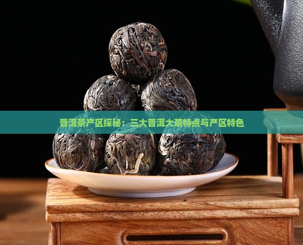 普洱茶产区探秘：三大普洱大茶特点与产区特色