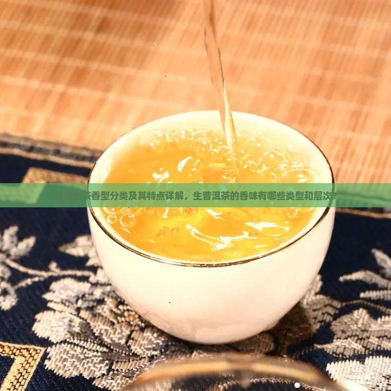 普洱生茶香型分类及其特点详解，生普洱茶的香味有哪些类型和层次？