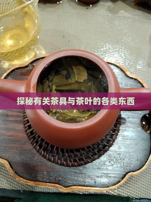 探秘有关茶具与茶叶的各类东西