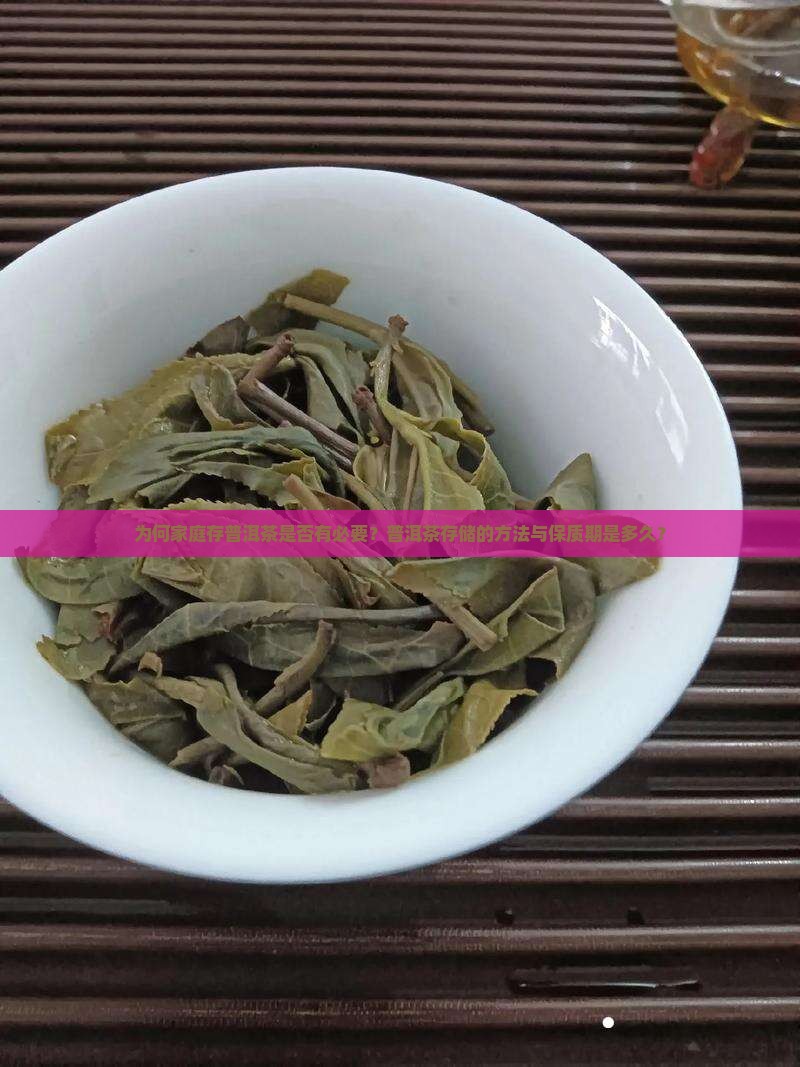 为何家庭存普洱茶是否有必要？普洱茶存储的方法与保质期是多久？
