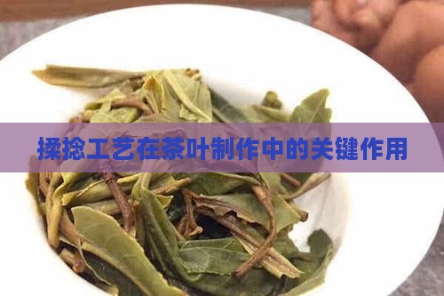 揉捻工艺在茶叶制作中的关键作用