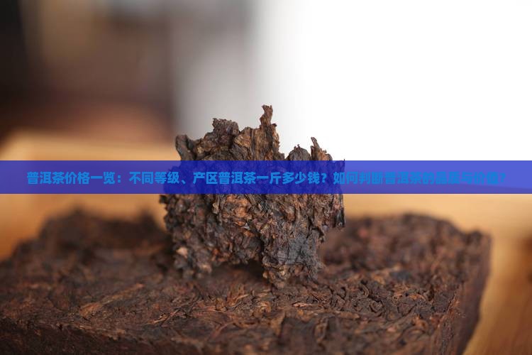 普洱茶价格一览：不同等级、产区普洱茶一斤多少钱？如何判断普洱茶的品质与价值？