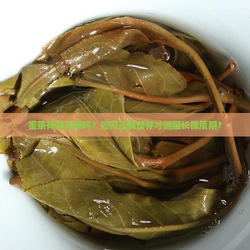 蜜茶有保质期吗？如何正确储存才能延长保质期？