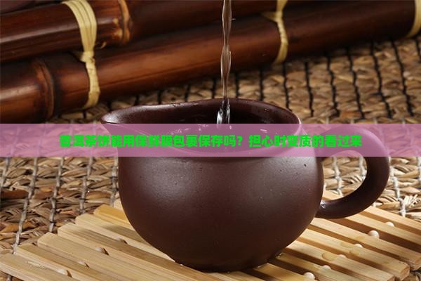 普洱茶饼能用保鲜膜包裹保存吗？担心时变质的看过来