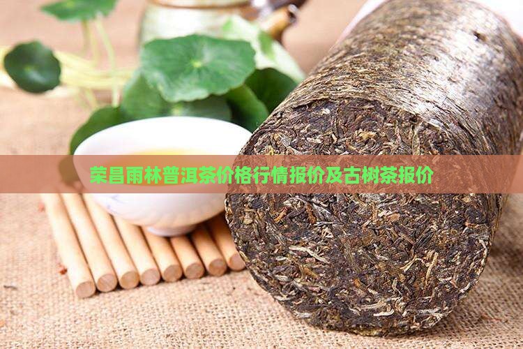 荣昌雨林普洱茶价格行情报价及古树茶报价