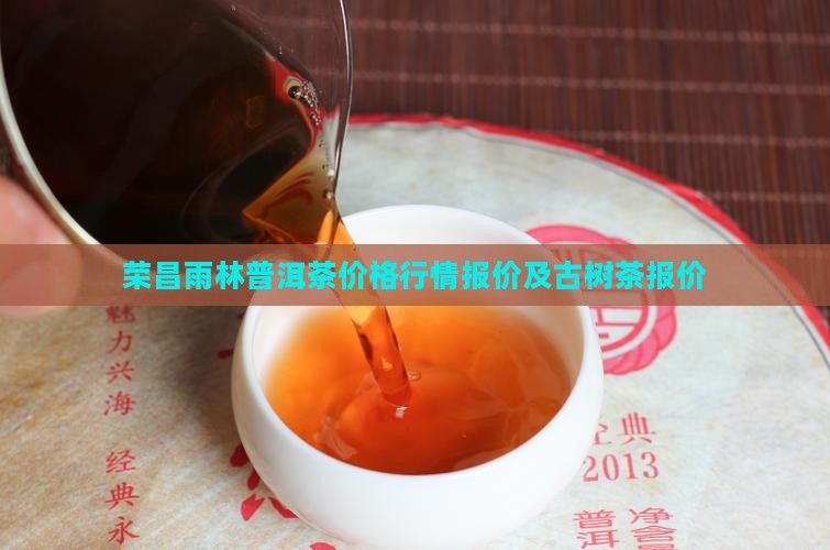 荣昌雨林普洱茶价格行情报价及古树茶报价