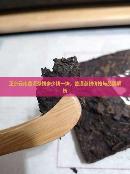 正宗云南普洱茶饼多少钱一块，普洱茶饼价格与品质解析